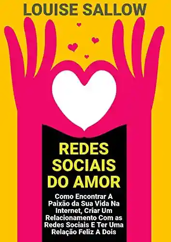 Livro PDF: Redes Sociais Do Amor: Como Encontrar A Paixão Da Sua Vida Na Internet, Criar Um Relacionamento Com As Redes Sociais E Ter Uma Relação Feliz A Dois