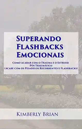 Capa do livro: Superando Flashbacks Emocionais: Como acabar com o Trauma e o Estresse Pós Traumático - Ler Online pdf