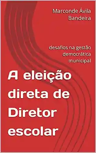 Livro PDF: A eleição direta de Diretor escolar: desafios na gestão democrática municipal