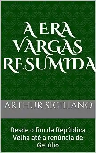Livro PDF: A Era Vargas Resumida: Desde o fim da República Velha até a renúncia de Getúlio