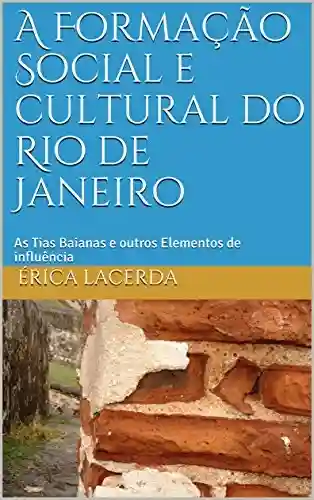 Livro PDF: A Formação Social e cultural no Rio de Janeiro: As Tias Baianas e outros Elementos de Influência (1900-1910) (Historia do Rio de Janeiro Livro 1)