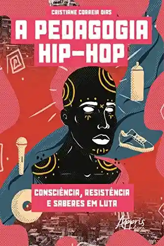 Capa do livro: A Pedagogia Hip-Hop: Consciência, Resistência e Saberes em Luta - Ler Online pdf