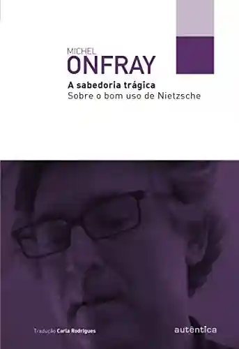 Capa do livro: A sabedoria trágica: Sobre o bom uso de Nietzsche - Ler Online pdf