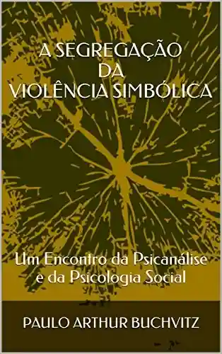Livro PDF: A SEGREGAÇÃO DA VIOLÊNCIA SIMBÓLICA: Um Encontro da Psicanálise e da Psicologia Social