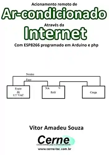 Livro PDF: Acionamento remoto de Ar-condicionado Através da Internet Com ESP8266 programado em Arduino e php