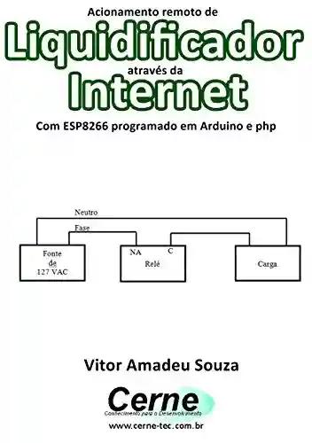 Capa do livro: Acionamento remoto de Liquidificador através da Internet Com ESP8266 programado em Arduino e php - Ler Online pdf