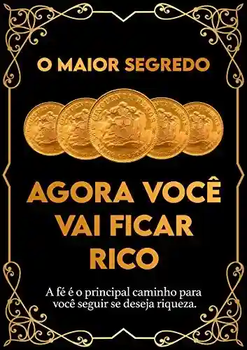 Livro PDF Agora Você Vai Ficar Rico: A fé é o principal caminho para seguir se você deseja riqueza.