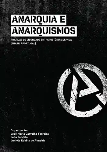 Livro PDF: Anarquia e anarquismos: práticas de liberdade entre histórias de vida (Brasil/Portugal)