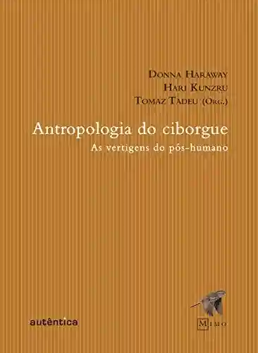 Capa do livro: Antropologia do Ciborgue: As vertigens do pós-humano - Ler Online pdf