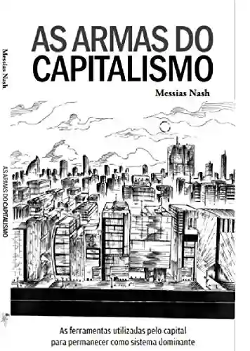 Capa do livro: As Armas do Capitalismo: As ferramentas utilizadas pelo capital para permanecer como sistema dominante - Ler Online pdf