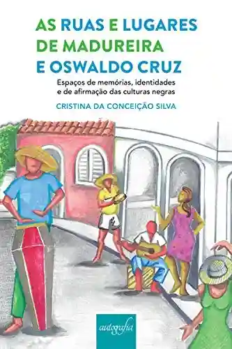 Capa do livro: As ruas e lugares de Madureira e Oswaldo Cruz, espaços de memórias, identidades e de afirmação das culturas negras - Ler Online pdf