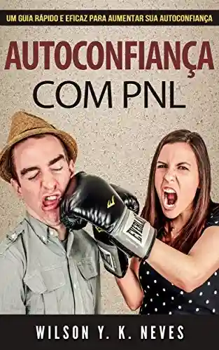 Livro PDF Autoconfiança com PNL: Aprenda a construir uma autoconfiança inabalável reprogramando seu cérebro com a Programação Neurolinguística (PNL)! (Mastering PNL Livro 2)