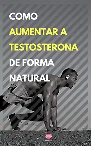 Capa do livro: Como Aumentar a Testosterona De Forma Natural - Ler Online pdf