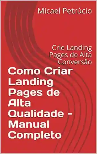 Livro PDF: Como Criar Landing Pages de Alta Qualidade – Manual Completo: Crie Landing Pages de Alta Conversão