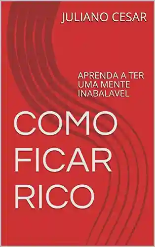 Livro PDF COMO FICAR RICO : APRENDA A TER UMA MENTE INABALAVEL