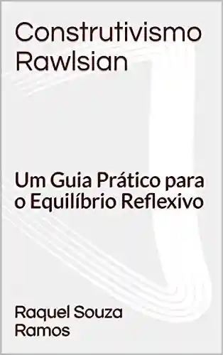 Capa do livro: Construtivismo Rawlsian: Um Guia Prático para o Equilíbrio Reflexivo - Ler Online pdf