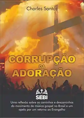 Capa do livro: Corrupção da Adoração: Uma reflexão sobre os caminhos e descaminhos do movimento da música gospel no Brasil e um apelo por um retorno ao Evangelho - Ler Online pdf