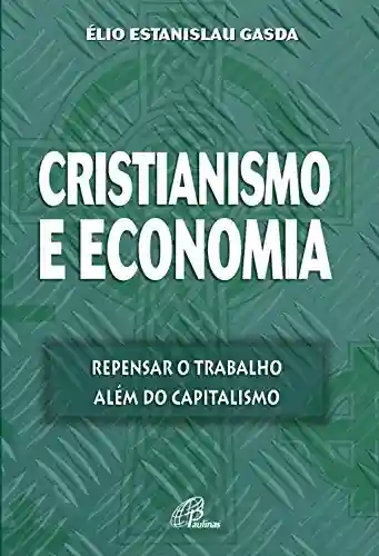 Capa do livro: Cristianismo e economia: Repensar o trabalho além do capitalismo - Ler Online pdf