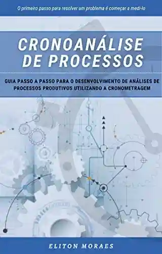 Capa do livro: Cronoanálise de Processos: Guia passo a passo para o desenvolvimento de análises de processos produtivos utilizando a cronometragem - Ler Online pdf