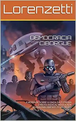 Livro PDF: DEMOCRACIA CIBORGUE: A VERDADE SOBRE A ONDA DA EXTREMA DIREITA RADICAL MODULADA ALGORITMICAMENTE PELAS REDES SOCIAIS