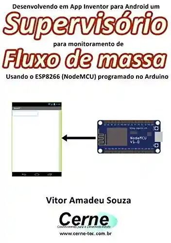 Livro PDF: Desenvolvendo em App Inventor para Android um Supervisório para monitoramento de Fluxo de massa Usando o ESP8266 (NodeMCU) programado no Arduino