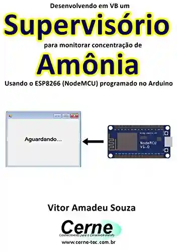 Capa do livro: Desenvolvendo em VB um Supervisório para monitorar concentração de Amônia Usando o ESP8266 (NodeMCU) programado no Arduino - Ler Online pdf