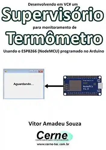 Capa do livro: Desenvolvendo em VC# um Supervisório para monitoramento de Termômetro Usando o ESP8266 (NodeMCU) programado no Arduino - Ler Online pdf