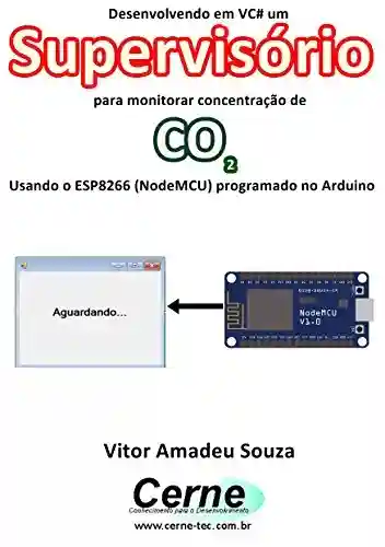 Capa do livro: Desenvolvendo em VC# um Supervisório para monitorar concentração de CO2 Usando o ESP8266 (NodeMCU) programado no Arduino - Ler Online pdf