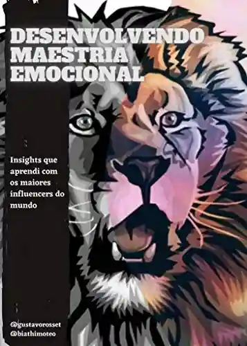 Capa do livro: Desenvolvendo Maestria Emocional: Insights que aprendi com os maiores influencers do mundo - Ler Online pdf