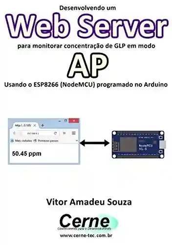 Capa do livro: Desenvolvendo um Web Server para monitorar concentração de GLP em modo AP Usando o ESP8266 (NodeMCU) programado no Arduino - Ler Online pdf