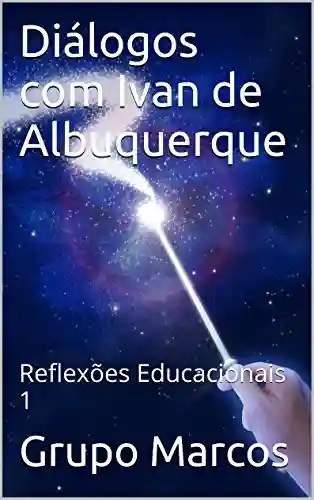 Capa do livro: Diálogos com Ivan de Albuquerque: Reflexões Educacionais 1 - Ler Online pdf
