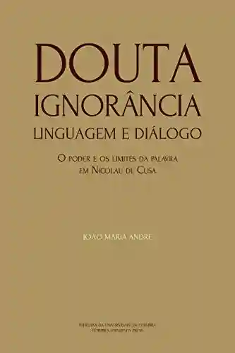 Capa do livro: Douta Ignorância. Linguagem e Diálogo: O poder e os limites da palavra em Nicolau de Cusa (Ideia Livro 8) - Ler Online pdf