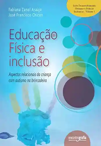 Livro PDF: Educação física e inclusão : aspectos relacionais da criança com autismo na brincadeira (Série Desenvolvimento humano e práticas inclusivas Livro 1)