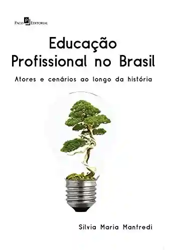 Livro PDF: Educação profissional no Brasil: Atores e cenários ao longo da História