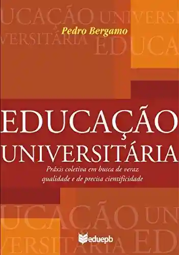 Capa do livro: Educação universitária: práxis coletiva em busca de veraz qualidade e de precisa cientificidade - Ler Online pdf