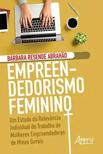 Livro PDF: Empreendedorismo Feminino: Um Estudo da Relevância Individual do Trabalho de Mulheres Empreendedoras de Minas Gerais