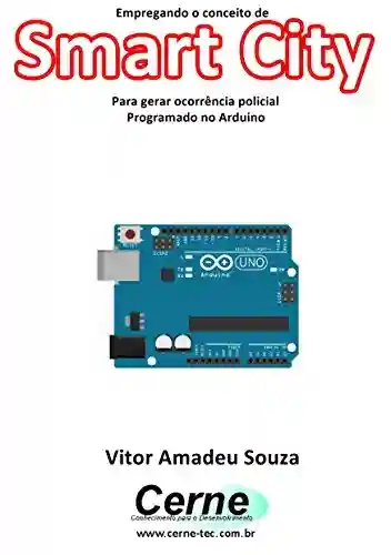 Capa do livro: Empregando o conceito de Smart City Para gerar ocorrência policial Programado no Arduino - Ler Online pdf