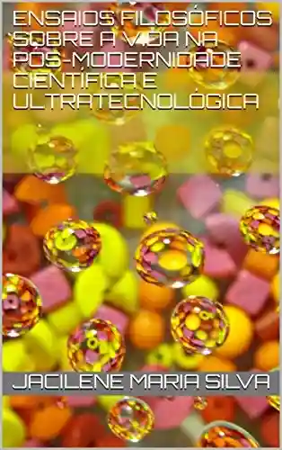 Capa do livro: Ensaios filosóficos sobre a vida na pós-modernidade científica e ultratecnológica - Ler Online pdf