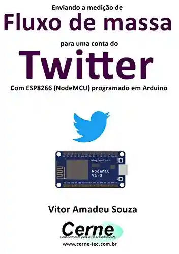 Capa do livro: Enviando a medição de Fluxo de massa para uma conta do Twitter Com ESP8266 (NodeMCU) programado em Arduino - Ler Online pdf