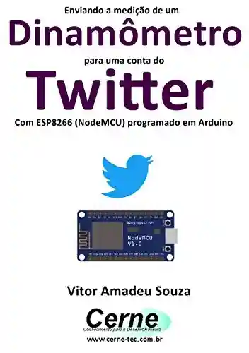 Livro PDF: Enviando a medição de um Dinamômetro para uma conta do Twitter Com ESP8266 (NodeMCU) programado em Arduino