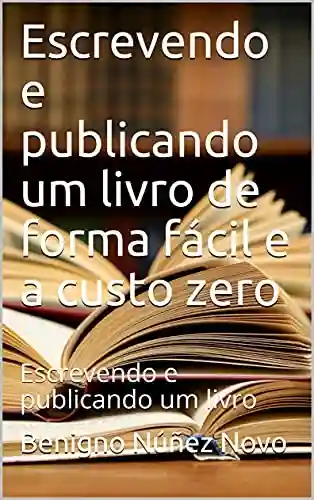 Livro PDF Escrevendo e publicando um livro de forma fácil e a custo zero: Escrevendo e publicando um livro