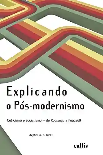 Capa do livro: Explicando o Pós-modernismo: Ceticismo e socialismo – de Rouseau a Foucault - Ler Online pdf