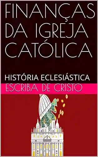 Livro PDF FINANÇAS DA IGREJA CATÓLICA: HISTÓRIA ECLESIÁSTICA