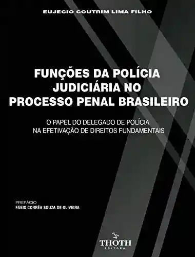 Livro PDF: FUNÇÕES DA POLÍCIA JUDICIÁRIA NO PROCESSO PENAL BRASILEIRO: O PAPEL DO DELEGADO DE POLÍCIA NA EFETIVAÇÃO DE DIREITOS FUNDAMENTAIS
