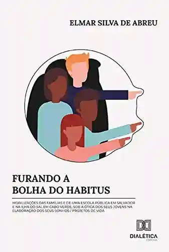 Capa do livro: Furando a Bolha do Habitus: mobilizações das famílias e de uma escola pública em Salvador e na Ilha do Sal em Cabo Verde, sob a ótica dos seus jovens na elaboração dos seus sonhos - Ler Online pdf