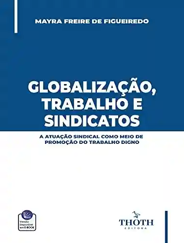 Livro PDF: GLOBALIZAÇÃO, TRABALHO E SINDICATOS: A ATUAÇÃO SINDICAL COMO MEIO DE PROMOÇÃO DO TRABALHO DIGNO