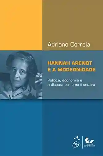 Livro PDF: Hannah Arendt e a Modernidade – Política, Economia e a Disputa por uma Fronteira