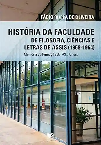 Livro PDF: História da Faculdade de Filosofia, Ciências e Letras de Assis (1958-1964); Memórias da Formação da FCL / Unesp