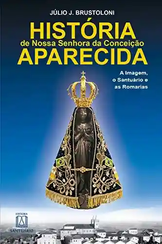 Livro PDF: História de Nossa Senhora da Conceição Aparecida: A Imagem, o Santuário e as Romarias