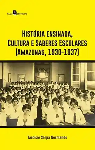 Capa do livro: História ensinada, Cultura e Saberes Escolares (Amazonas, 1930-1937) - Ler Online pdf